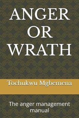 Anger or Wrath: The anger management manual - Tochukwu Mgbemena - cover