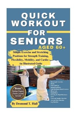 Quick Workout for Seniors Age 60+: Simple Exercise and Stretching Positions for Strength Training, Flexibility, Mobility, and Cardio - An Illustrated Guide - Desmond T Hall - cover