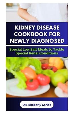 Kidney Disease Cookbook for Newly Diagnosed: Delicious Low Salt Recipes to Boost Renal Health - Kimberly Carlos - cover