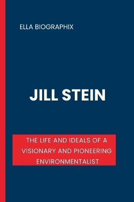 Jill Stein: The Life and Ideals of a Visionary and Pioneering Environmentalist - Ella Biographix - cover