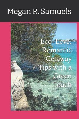 Eco-Love: Romantic Getaway Tips with a Green Touch - Megan R Samuels - cover