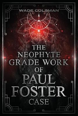 The Neophyte Grade Work of Paul Foster Case - Paul Foster Case,Wade Coleman - cover