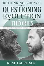 Rethinking Science: Questioning Evolution and the Theories: Your Guide to the Current Critical Scientific Debate