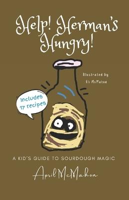 Help! Herman's Hungry!: A Kids' Guide to Sourdough Magic - April McMahon - cover