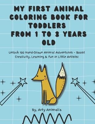 My First Animal Coloring Book for Toddlers from 1 to 3 Years Old": Unlock 100 Hand-Drawn Animal Adventures - Boost Creativity, Learning & Fun in Little Artists! - Arty Animalia - cover