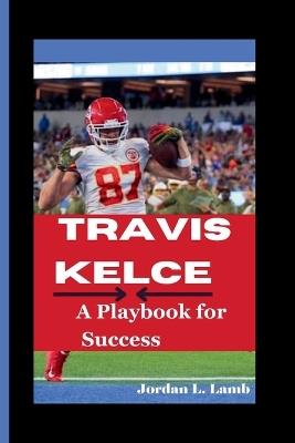 Travis Kelce: A Playbook for Success - Jordan L Lamb - cover