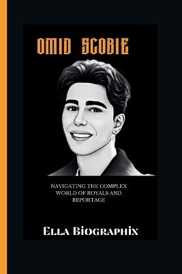 Omid Scobie: Navigating the Complex World of Royals and Reportage - Ella Biographix - cover