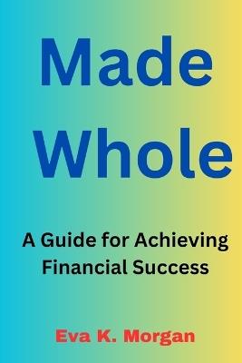 Made Whole: A Guide for Achieving Financial Success - Eva K Morgan - cover