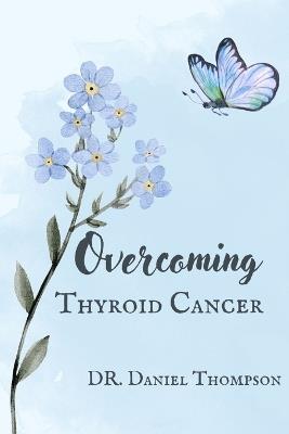 Overcoming Thyroid Cancer: A comprehensive guide to living in wellness - Daniel Thompson - cover
