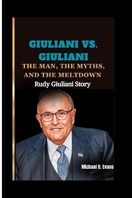 Giuliani vs. Giuliani: The Man, the Myths, and the Meltdown: Rudy Giuliani Story - Michael D Evans - cover