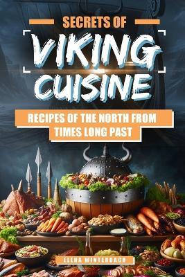 Secrets of Viking Cuisine: Recipes of the North from Times Long Past: Embark on a Culinary Journey with Authentic Viking Recipes - Including Images for Every Dish! - Elena Winterbach - cover