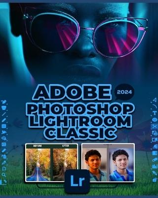 Adobe Photoshop Lightroom Classic 2024: A Comprehensive Guide to Professional Photo Editing - Gallagher Patterson - cover