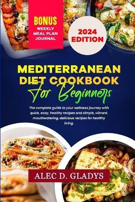 Mediterranean Diet Cookbook for Beginners 2024: The complete guide to your wellness journey with quick, easy, healthy recipes and simple, vibrant, mouthwatering, delicious recipes for healthy living - Alec D Gladys - cover