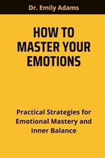 How to Master Your Emotions: Practical Strategies for Emotional Mastery and Inner Balance