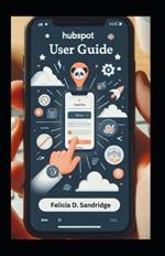 HubSpot User Guide: Comprehensive Gide from Beginner to Pro Boost Your Marketing Skills