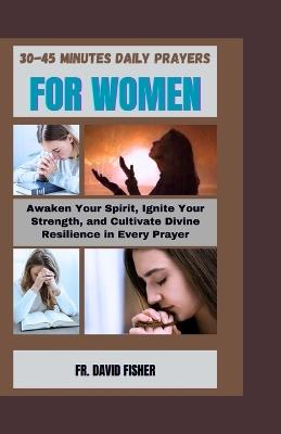 30-45 Minutes Daily Prayers for Women: Awaken Your Spirit, Ignite Your Strength, and Cultivate Divine Resilience in Every Prayer - David Fisher - cover