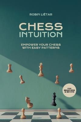 Chess Intuition: Empower your chess with easy patterns - Robin Li?tar - cover