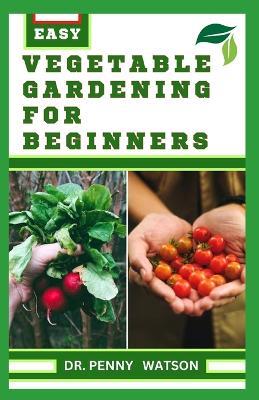 Vegetable Gardening for Beginners: A Comprehensive Guide to Growing Bountiful Veggies in Your Small Space - Penny Watson - cover