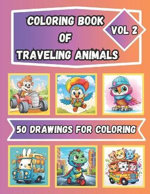 Coloring Book of Traveling Animals Vol. 2 for Kids Ages 4 - 8: 50 Drawings for Coloring of Cute Animals - Anton Gracia Editorial - cover