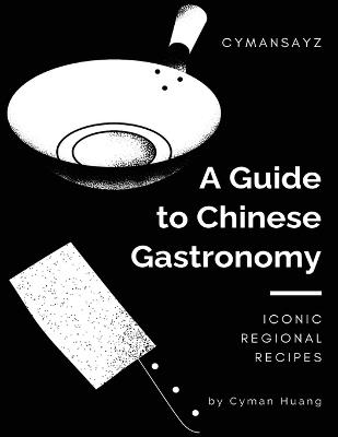 A Guide to Chinese Gastronomy: Iconic Regional Recipes - Cyman Huang - cover