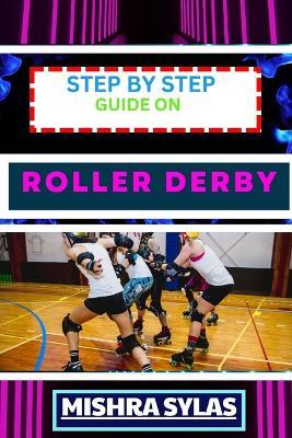 Step by Step Guide on Roller Derby: Beginners Handbook To Learning The Basics, Master The Moves, And Dive Into The Exciting World Of Roller Derby With Confidence - Mishra Sylas - cover