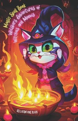 Magic Spell Book for Kids: Whiskers Adventures of Witches and Meows Enchanting Witchcraft Tales & Children Spellcraft Activities - Embark on Mystical Journeys with This Charmed Guide, Featuring Whimsical Stories of Nutty Cats for Boys and Little Girls - Bellafontaine Black - cover