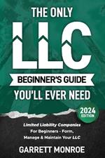 The Only LLC Beginners Guide You'll Ever Need: Limited Liability Companies For Beginners - Form, Manage & Maintain Your LLC (Starting a Business Book)