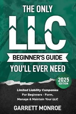 The Only LLC Beginners Guide You'll Ever Need: Limited Liability Companies For Beginners - Form, Manage & Maintain Your LLC (Starting a Business Book) - Garrett Monroe - cover