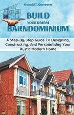 Build Your Dream Barndominium: A Step-by-step Guide To Designing, Constructing, And Personalizing Your Rustic Modern Home