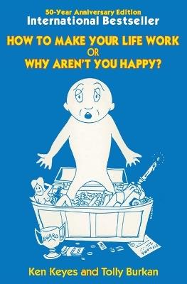 How to Make Your Life Work or Why Aren't You Happy? (50 Year Anniversary Edition) - Ken Keyes,Tolly Burkan - cover