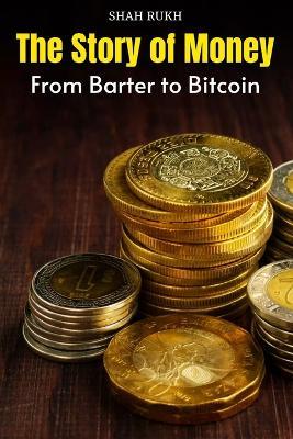 The Story of Money: From Barter to Bitcoin - Shah Rukh - cover