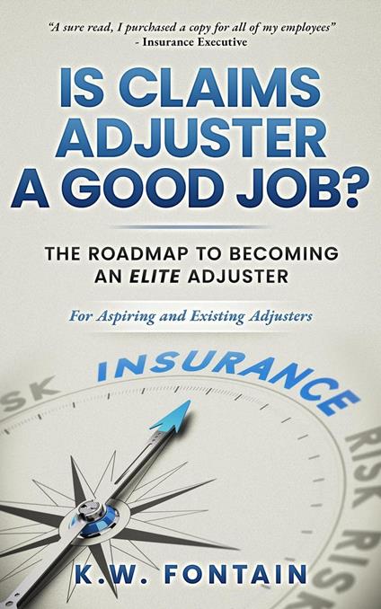 Is Claims Adjuster a Good Job?: The Roadmap To Becoming An Elite Adjuster: For Aspiring and Existing Adjusters