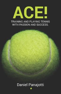 Ace!: Training and playing tennis with passion and success - Daniel Enrique Felix Panajotti - cover