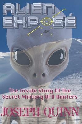 Alien Exposé: The Inside Story Of The Secret Military UFO Hunters - Joseph Quinn - cover