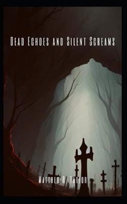 Dead Echoes and Silent Screams - Matthew R Taylor - cover