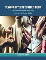 Sewing Stylish Clothes Book: Effortless Wardrobe Made Easy with the Ultimate Guide