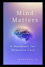 Mind Matters A Handbook for Dementia Care: A Holistic Approach