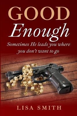 Good Enough: Sometimes He leads you where you don't want to go. - Lisa Smith - cover