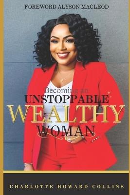 Becoming an Unstoppable Wealthy Woman: Charlotte Howard Collins Memoir - Charlotte Howard - cover