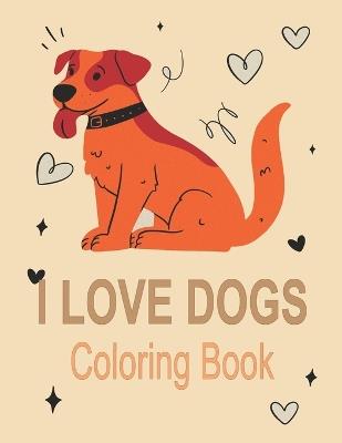 I Love Dogs Coloring Book: Fun Coloring Pages For Toddlers, Kids, Preschool and Kindergarten - Oussama Zinaoui - cover