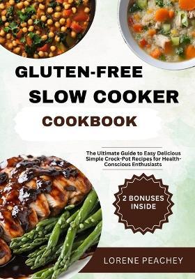 Gluten-Free Slow Cooker Cookbook: The Ultimate Guide to Easy, Delicious and Simple Crock-Pot Recipes for Health-Conscious Enthusiasts - Lorene Peachey - cover