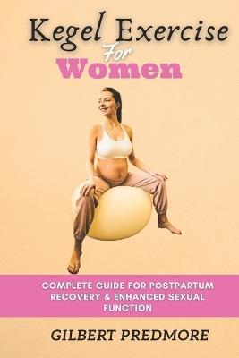 Kegel Exercise for Women: Complete guide for postpartum recovery and enhanced sexual function. - Gilbert Predmore - cover