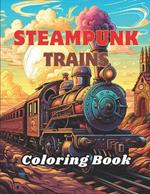 Steampunk Trains Coloring Book: 50 Steampunk Designed Illustration of Trains on Rails with Landscapes Perfect for Relaxation Coloring Session for Adults