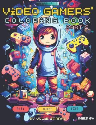 Video Gamers' Coloring Book, part 2: for ages 6+ - Julie Sparks - cover