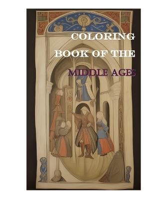 Coloring Book of the Middle Ages: +50 pages Coloring Medieval Marvels - A Captivating Journey of Knights, Ladies, Wizards, and Fantasy Landscapes: An Intricately Designed Coloring Book for All Ages Relaxation and Creativity - Marvin Zs - cover