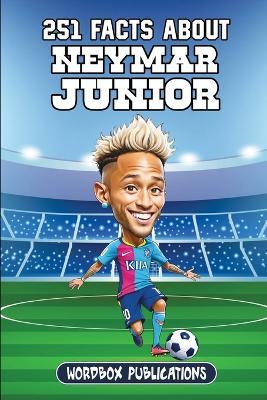 251 Facts About Neymar Junior: Facts, Trivia & Quiz For Die-Hard Neymar Fans - Wordbox Publications - cover