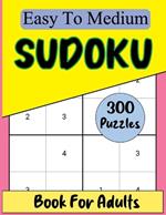 Sudoku Book For Adults: 300 Easy To Medium Levels Puzzles With Solutions. Sudoku Books Brain Games