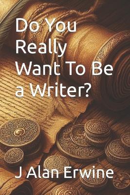 Do You Really Want To Be a Writer? - J Alan Erwine - cover