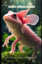 Axolotl: wellness unveiled: The Healthy Axolotl: Disease Prevention and Care