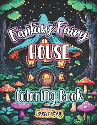 Fantasy Fairy House Coloring Book: Magical Enchanted Fairy Homes & Forest Fairytale Designs For Adults & Kids to Color - Raven Gray - cover